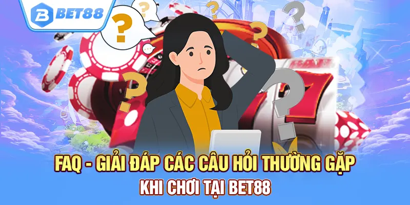 Giải đáp các câu hỏi thường gặp khi chơi tại bet88